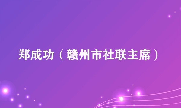 郑成功（赣州市社联主席）