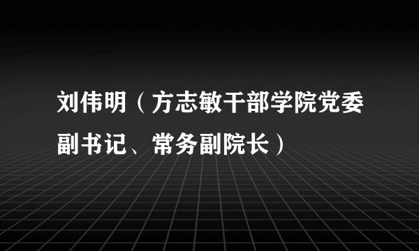 刘伟明（方志敏干部学院党委副书记、常务副院长）