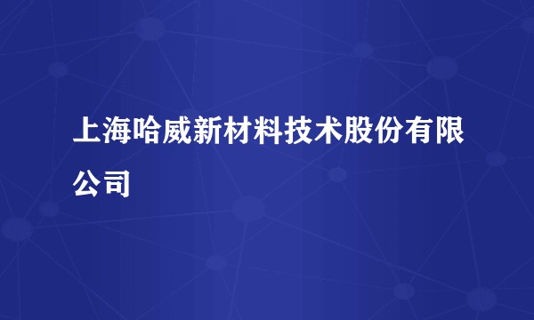 上海哈威新材料技术股份有限公司