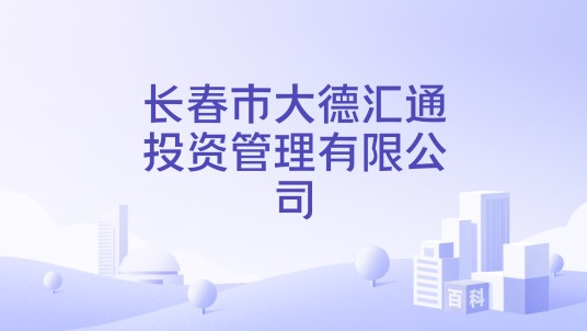 长春市大德汇通投资管理有限公司