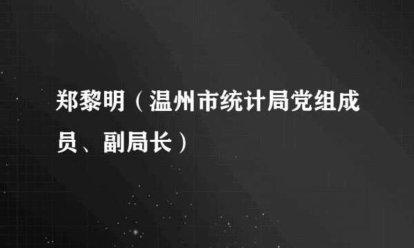 郑黎明（温州市统计局党组成员、副局长）