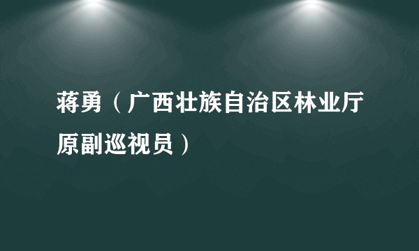 蒋勇(广西壮族自治区林业厅原副巡视员)