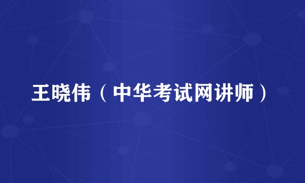 王晓伟（中华考试网讲师）