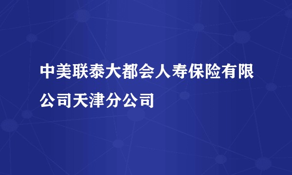 中美联泰大都会人寿保险有限公司天津分公司
