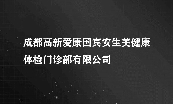成都高新爱康国宾安生美健康体检门诊部有限公司