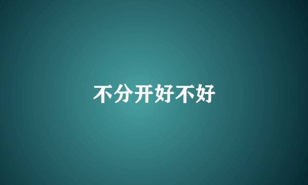 不分开好不好