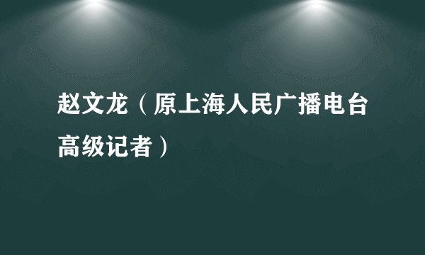 赵文龙（原上海人民广播电台高级记者）