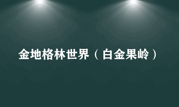 金地格林世界(白金果岭)