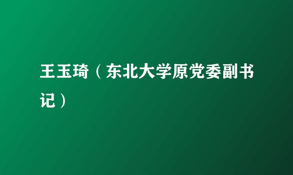 王玉琦（东北大学原党委副书记）