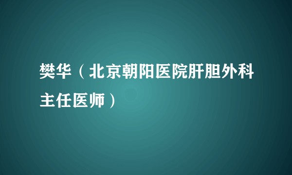 樊华(北京朝阳医院肝胆外科主任医师)