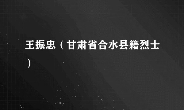 王振忠（甘肃省合水县籍烈士）