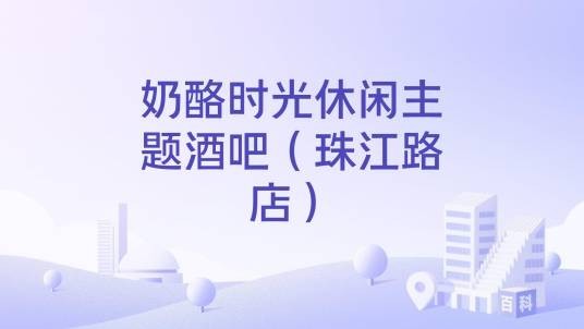 奶酪时光休闲主题酒吧（珠江路店）