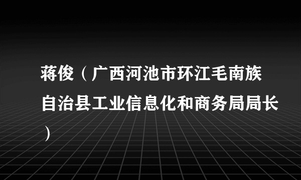 蒋俊（广西河池市环江毛南族自治县工业信息化和商务局局长）