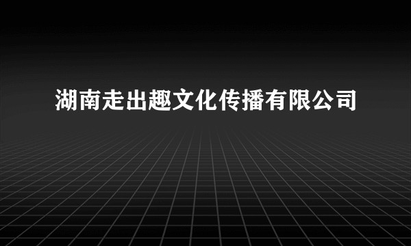 湖南走出趣文化传播有限公司