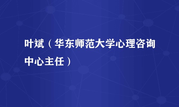 叶斌(华东师范大学心理咨询中心主任)