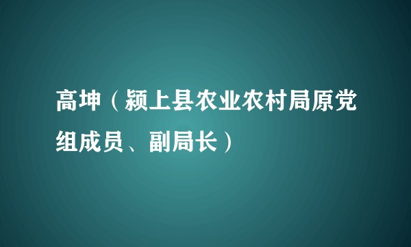 高坤（颍上县农业农村局原党组成员、副局长）