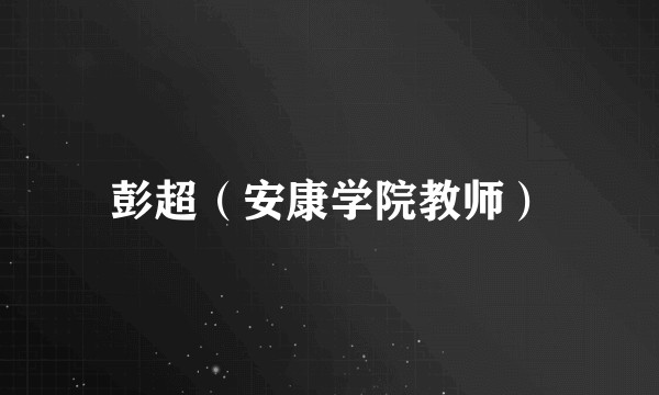 彭超（安康学院教师）