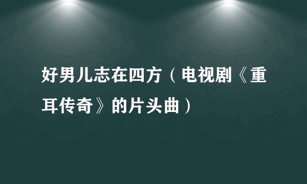好男儿志在四方(电视剧《重耳传奇》的片头曲)
