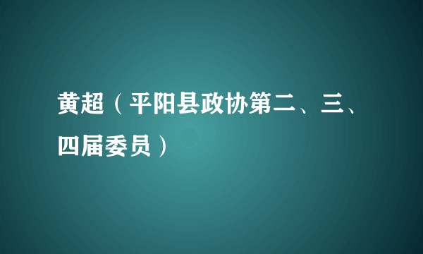 黄超（平阳县政协第二、三、四届委员）