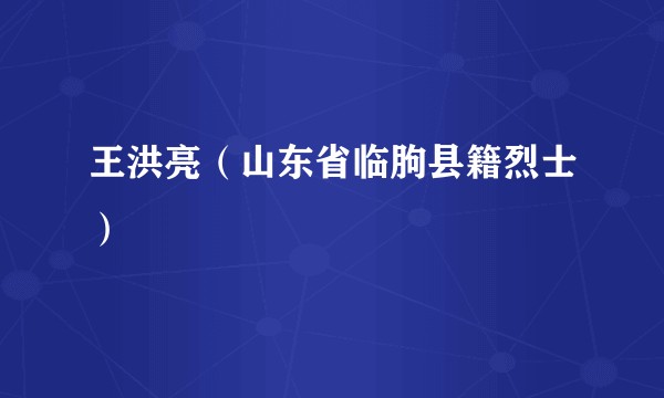 王洪亮（山东省临朐县籍烈士）