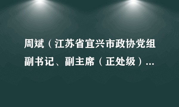 周斌(江苏省宜兴市政协党组副书记、副主席(正处级),宜兴市慈善会会长)
