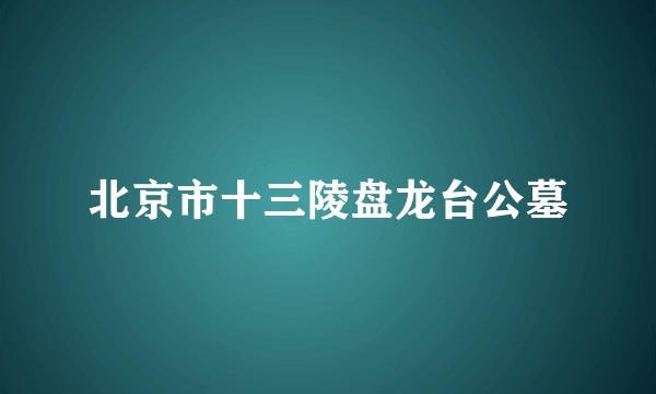北京市十三陵盘龙台公墓
