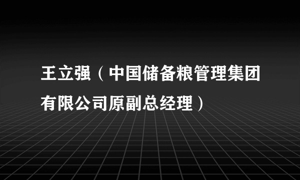 王立强（中国储备粮管理集团有限公司原副总经理）
