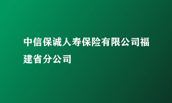 中信保诚人寿保险有限公司福建省分公司