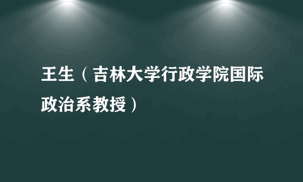 王生（吉林大学行政学院国际政治系教授）