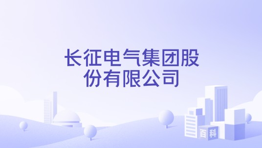 长征电气集团股份有限公司