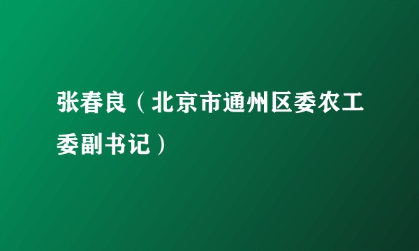 张春良（北京市通州区委农工委副书记）