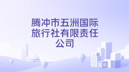 腾冲市五洲国际旅行社有限责任公司