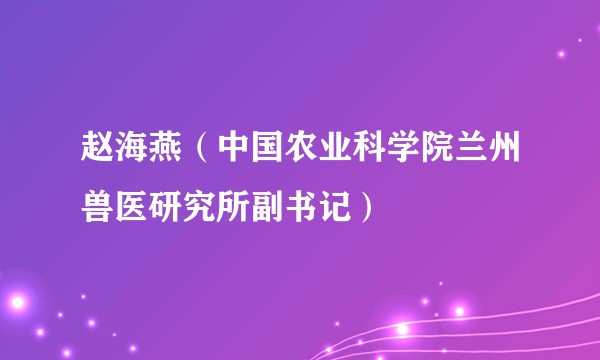 赵海燕（中国农业科学院兰州兽医研究所副书记）
