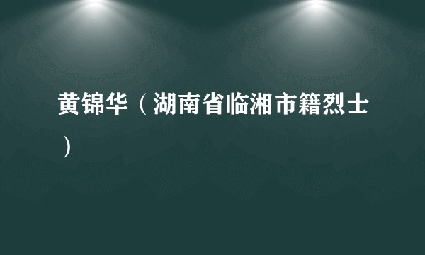 黄锦华（湖南省临湘市籍烈士）