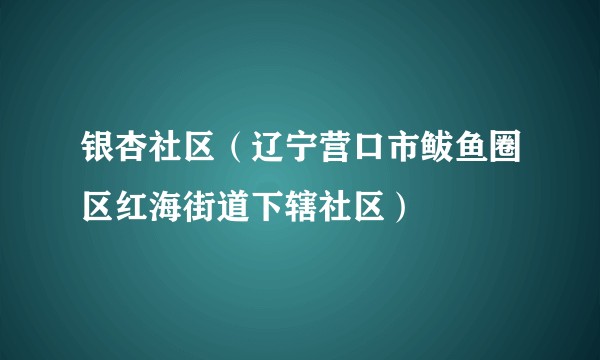 银杏社区（辽宁营口市鲅鱼圈区红海街道下辖社区）