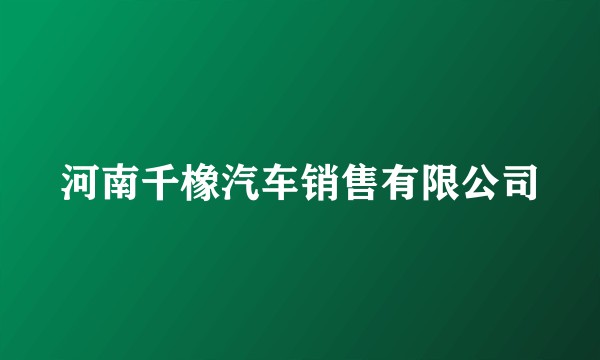 河南千橡汽车销售有限公司