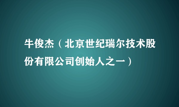 牛俊杰(北京世纪瑞尔技术股份有限公司创始人之一)
