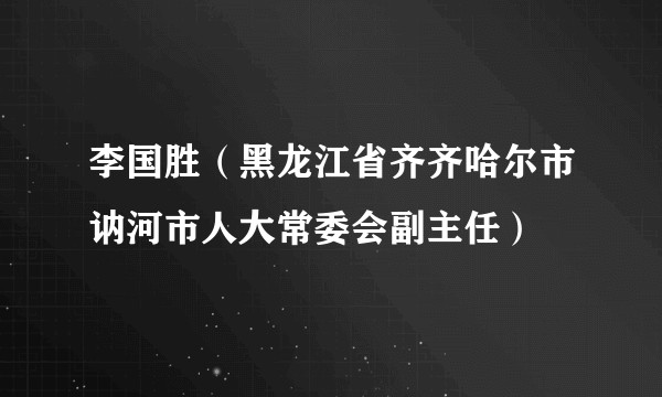 李国胜（黑龙江省齐齐哈尔市讷河市人大常委会副主任）