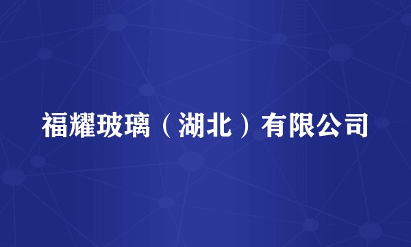 福耀玻璃（湖北）有限公司