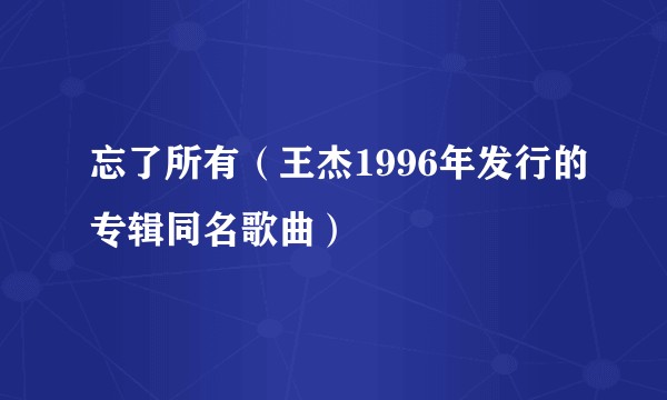 忘了所有（王杰1996年发行的专辑同名歌曲）