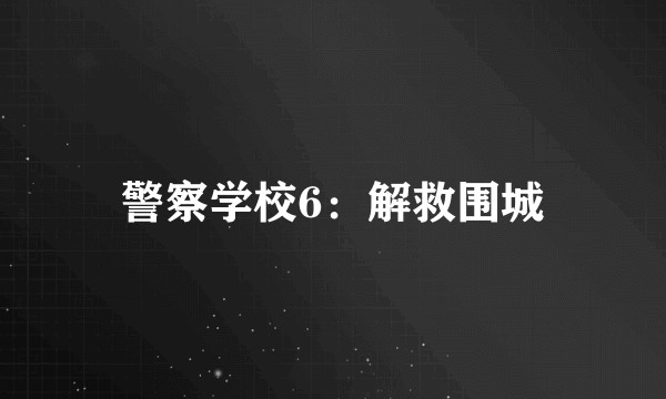 警察学校6：解救围城