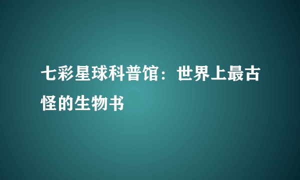 七彩星球科普馆:世界上最古怪的生物书