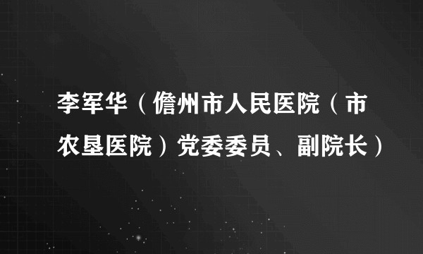 李军华（儋州市人民医院（市农垦医院）党委委员、副院长）