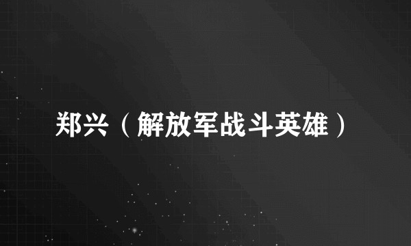 郑兴（解放军战斗英雄）