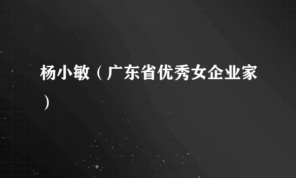 杨小敏（广东省优秀女企业家）