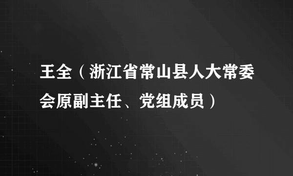 王全（浙江省常山县人大常委会原副主任、党组成员）