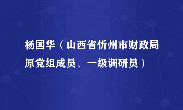 杨国华（山西省忻州市财政局原党组成员、一级调研员）