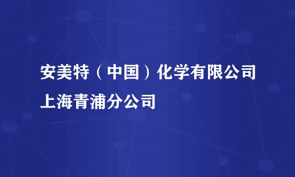 安美特（中国）化学有限公司上海青浦分公司