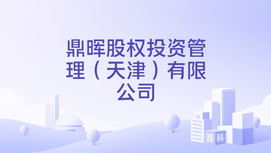 鼎晖股权投资管理（天津）有限公司