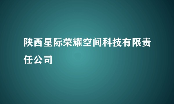 陕西星际荣耀空间科技有限责任公司